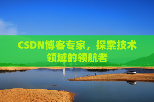 CSDN博客专家，探索技术领域的领航者
